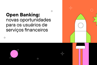 Open Banking: novas oportunidades para os usuários de serviços financeiros