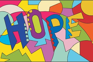 An artistic graffiti of the word HOPE, in caps, filling two-thirds of the space. In the background are 29 geometric shapes, smooth and jagged, in different bright colors. Sounds like a lot, but it feels just right. The letters of HOPE are each a single color, with decorations on them along an edge. A group of five small squares on the H, five small half circles on the O, and a wave along the back spine of both the P and the E. So this is a symbol of the pretty picture I was talking about.