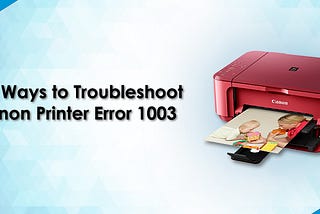 Best Ways to Troubleshoot Canon Printer Error 1003