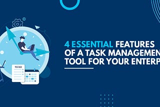 Four Essential Features of a Task Management Tool for Your Enterprise