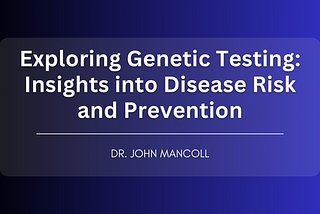 Exploring Genetic Testing: Insights into Disease Risk and Prevention