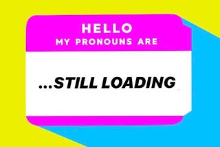 My Pronouns Are Not In My Bio