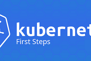 Kubernetes: First Steps to Deployment