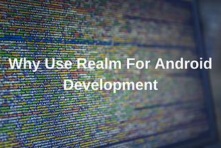Why Use Realm For Android Development
