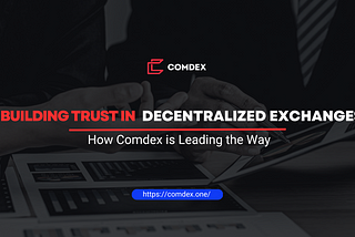 Building Trust in Decentralized Exchanges: How Comdex is Leading the Way