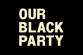 The words “Our Black Party” against a black background.