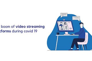 The boom of video streaming platforms during Covid19