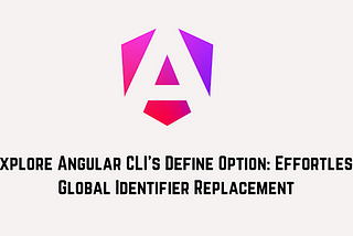 Explore Angular CLI’s Define Option: Effortless Global Identifier Replacement