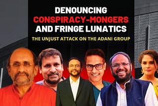 Denouncing Conspiracy-Mongers and Fringe Lunatics: The Unjust Attack on the Adani Group