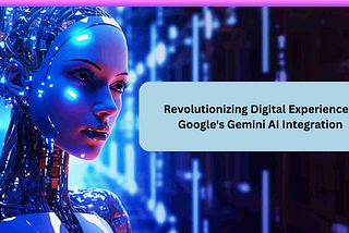 Revolutionizing Digital Experiences: Google’s Gemini AI Integration