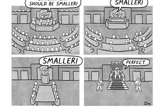 A 4-panel cartoon. First, a politician in parliament, surrounded by several representatives shouting ‘government should be smaller!’ Next, he’s in the same place but there are fewer people, he’s still shouting ‘smaller!’ Next, all seats are replaced by a small table with only 6 representatives, and the politician in the same place shouting ‘smaller’. Lastly, he’s in a big throne with only two guards holding guns and he says ‘perfect’. Signed Dimi, published in Private Eye. Bluesky ahoyuniverse.