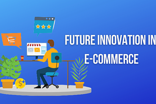 Know the Future Innovation in E-Commerce | 2021