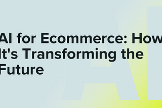 AI for Ecommerce: How It’s Transforming the Future