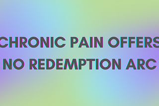 Chronic Pain Offers No Redemption Arc