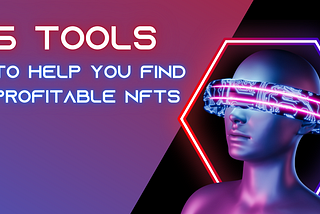 How to Find the Right Non-Fungible Tokens (NFTs): Introducing 5 Tools Which Will Help You Choose