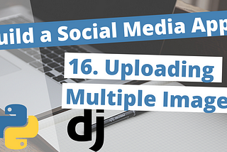 Building a Social Media App With Python 3 & Django Beginners Tutorial 16: Uploading Multiple Images