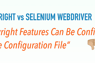 Correcting Wrong ‘Playwright’s Advantage over Selenium” Part 6: “Features Can Be Configured in One…