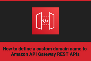 How to Define a Custom Domain Name to API Gateway REST APIs