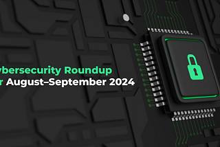 Cybersecurity Roundup for August–September 2024