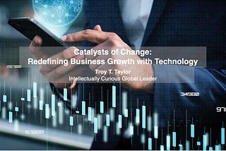 Catalysts of Change: Redefining Business Growth with Technology — Troy T. Taylor