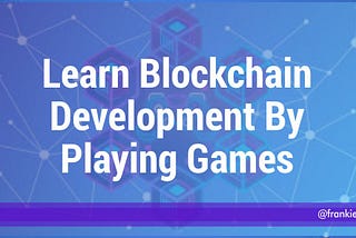 Learn Blockchain Development By Playing Games