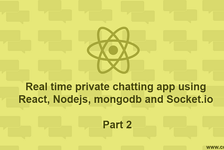 Real time private chatting app using React, Nodejs, mongodb and Socket.io — Part 2