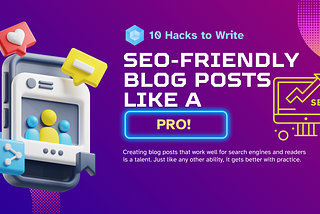 Maximize Your Blog’s Reach: 10 Hacks to Write SEO-Friendly Blog Posts Like a Pro!
