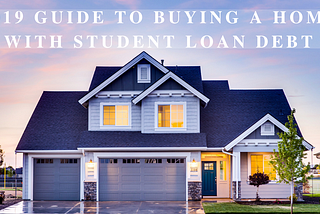 2019 Guide to Buying a Home with Student Loan Debt