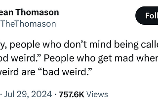A tweet by Sean Thomason @TheThomason from the 29th of July 2024: Basically, people who don’t mind being called weird are “good weird.” People who get mad when they’re called weird are “bad weird.”