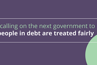 The next government needs to make sure people in debt are treated fairly