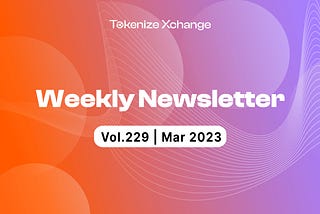 Newsletter by Tokenize Xchange (Vol.229 | Mar 2023)­­­­­