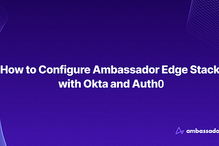 How to Configure Ambassador Edge Stack with Okta and Auth0