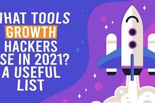 What Tools Growth Hackers Use In 2021? A Useful List