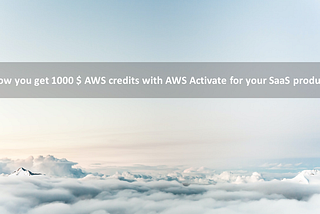 How you get 1000 $ AWS credits with AWS Activate for your SaaS product