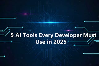 Top 5 AI Tools Every Developer Must Use in 2025