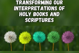 Transforming our interpretations of holy books and scriptures