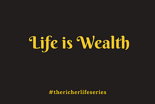 LIFE IS WEALTH