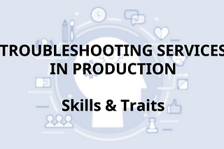Troubleshooting services in production, pt. 2: skills & traits