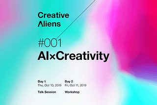 Creative Aliens #001 AI ×Creativity 2019.10.10/11開催— 新たな表現の地平へ