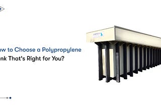 How to Choose a Polypropylene Tank That’s Right for You?