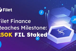 Filet Finance Reaches A Big Milestone: 250K FIL Staked on the Filecoin Mining Platform