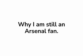 Why I am still an Arsenal fan.
