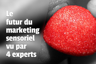 Le futur du marketing sensoriel: 4 experts se prononcent