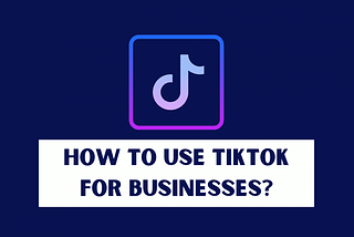 How to Use TikTok for Your Business?