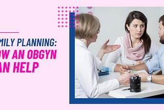 Family Planning: How an OBGYN Can Help
