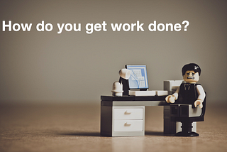 How do you get work done?