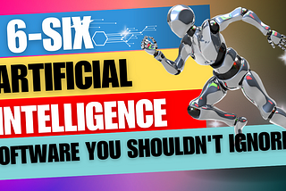 6-SIX ARTIFICIAL INTELLIGENCE SOFTWARE YOU SHOULDN’T IGNORE.