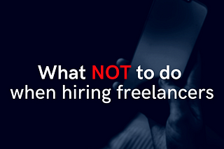 5 Tips For Hiring Freelancers — What NOT to do.