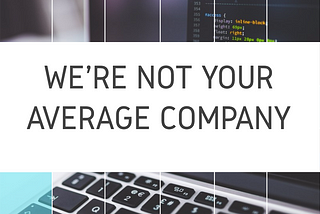 We’re Not Your Average Company