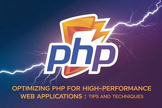 Optimizing PHP for High-Performance Web Applications: Tips and Techniques